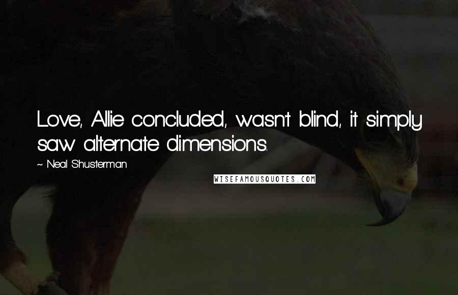 Neal Shusterman Quotes: Love, Allie concluded, wasn't blind, it simply saw alternate dimensions.