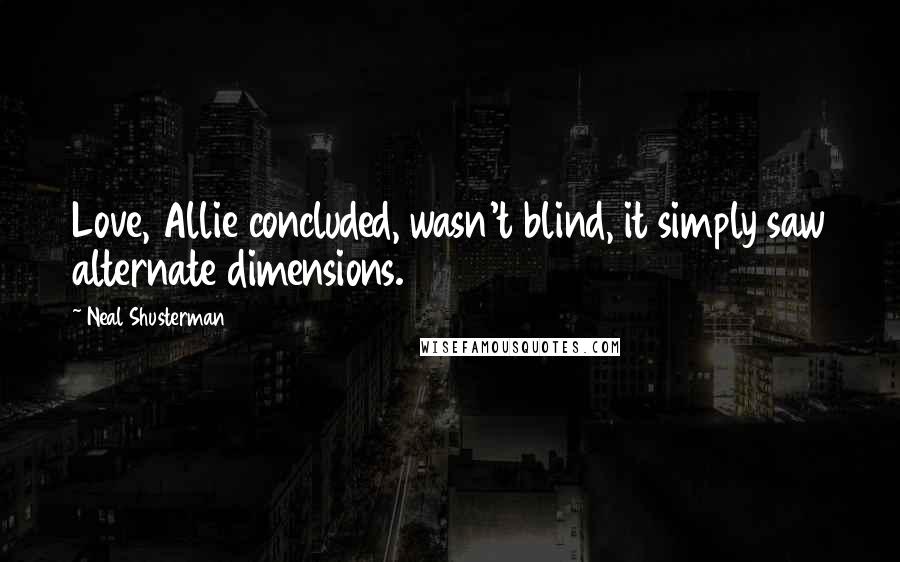 Neal Shusterman Quotes: Love, Allie concluded, wasn't blind, it simply saw alternate dimensions.