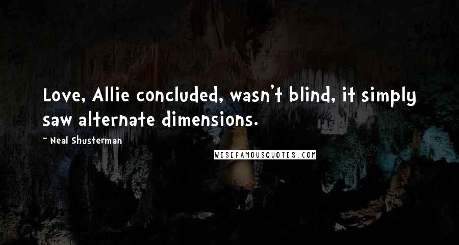 Neal Shusterman Quotes: Love, Allie concluded, wasn't blind, it simply saw alternate dimensions.