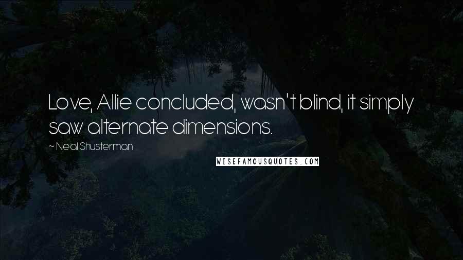 Neal Shusterman Quotes: Love, Allie concluded, wasn't blind, it simply saw alternate dimensions.