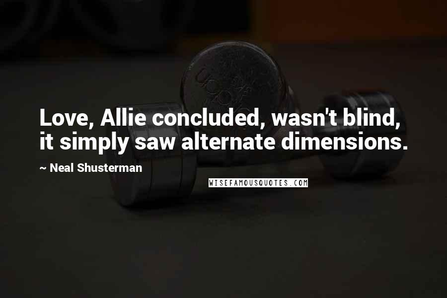 Neal Shusterman Quotes: Love, Allie concluded, wasn't blind, it simply saw alternate dimensions.