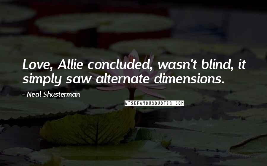 Neal Shusterman Quotes: Love, Allie concluded, wasn't blind, it simply saw alternate dimensions.