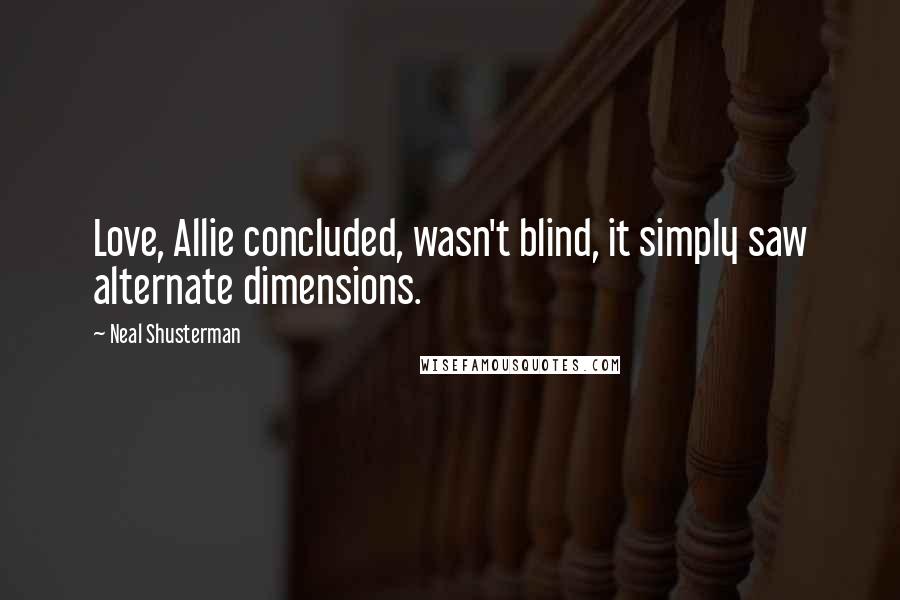 Neal Shusterman Quotes: Love, Allie concluded, wasn't blind, it simply saw alternate dimensions.