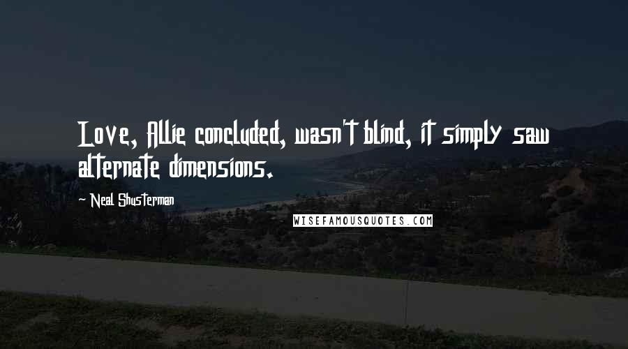 Neal Shusterman Quotes: Love, Allie concluded, wasn't blind, it simply saw alternate dimensions.