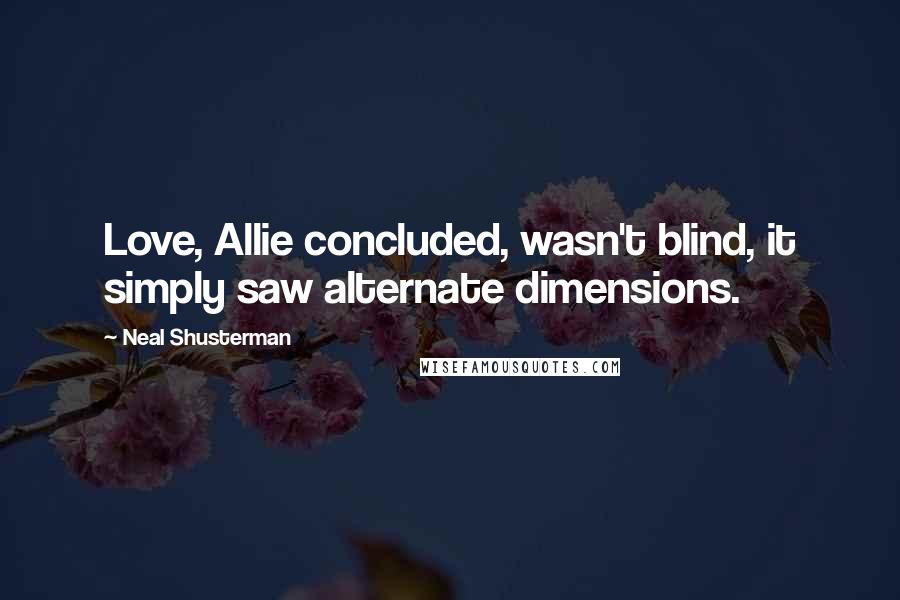 Neal Shusterman Quotes: Love, Allie concluded, wasn't blind, it simply saw alternate dimensions.