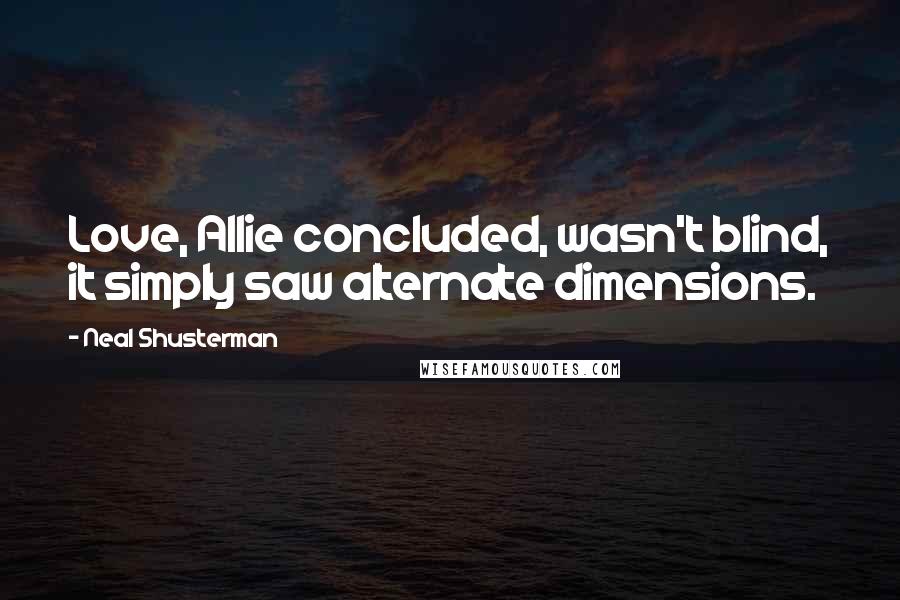 Neal Shusterman Quotes: Love, Allie concluded, wasn't blind, it simply saw alternate dimensions.