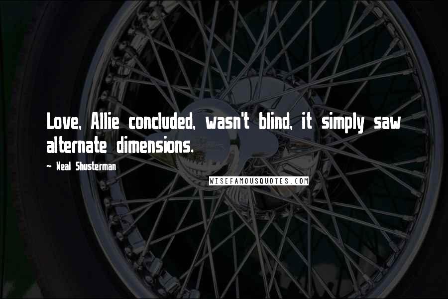 Neal Shusterman Quotes: Love, Allie concluded, wasn't blind, it simply saw alternate dimensions.