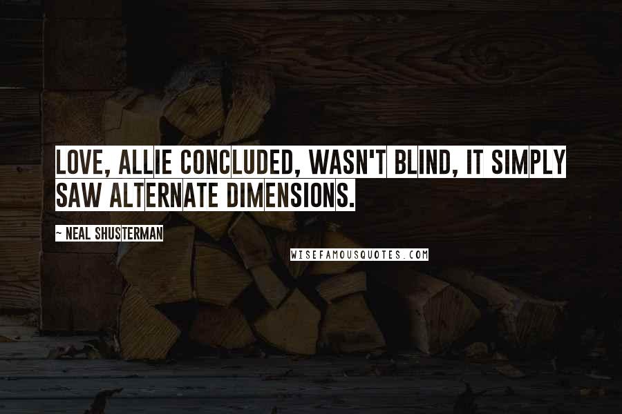 Neal Shusterman Quotes: Love, Allie concluded, wasn't blind, it simply saw alternate dimensions.