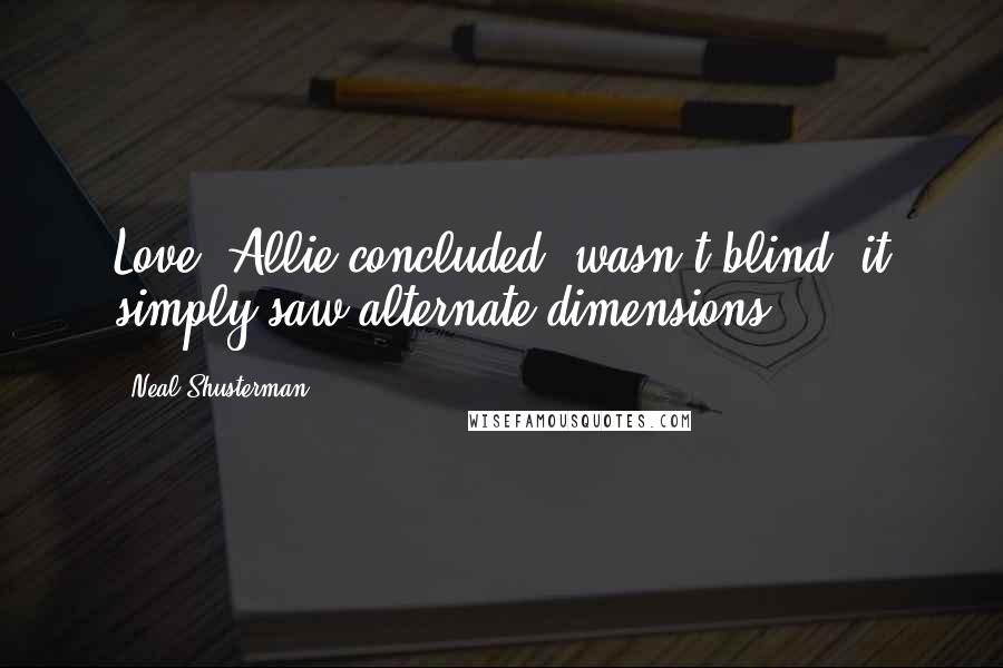 Neal Shusterman Quotes: Love, Allie concluded, wasn't blind, it simply saw alternate dimensions.