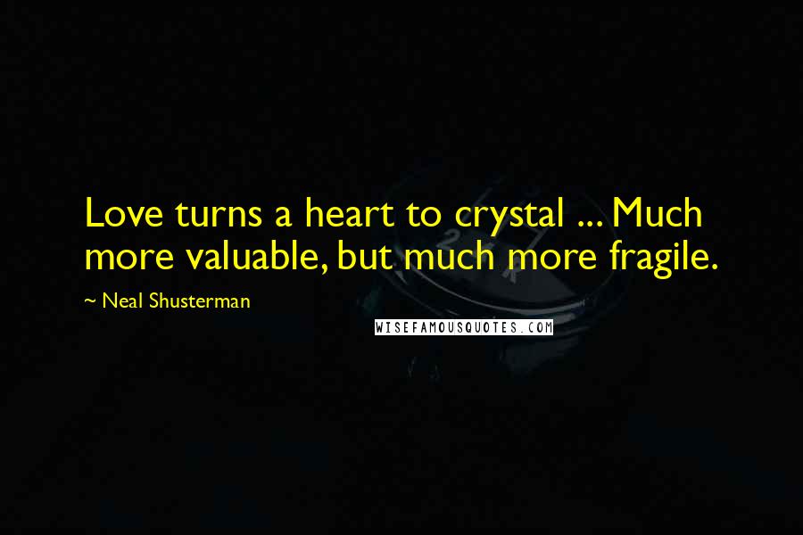 Neal Shusterman Quotes: Love turns a heart to crystal ... Much more valuable, but much more fragile.