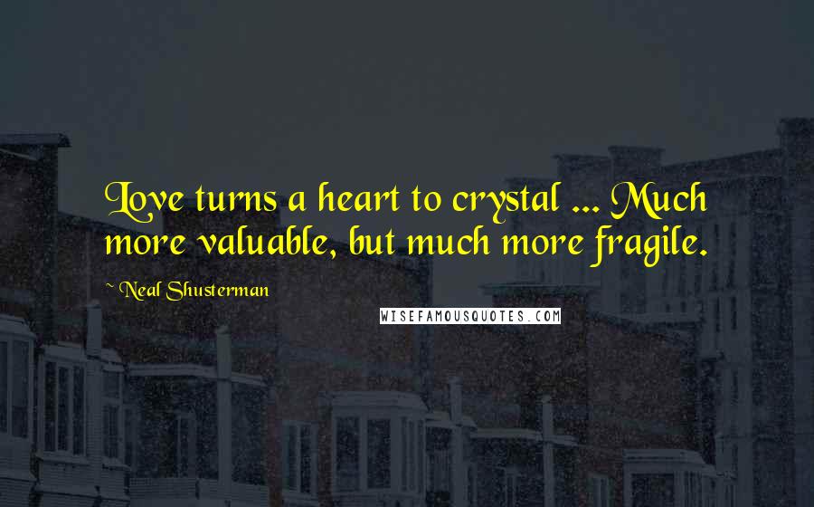 Neal Shusterman Quotes: Love turns a heart to crystal ... Much more valuable, but much more fragile.