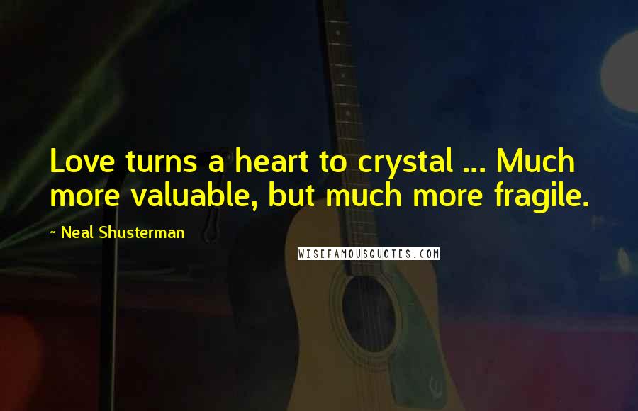 Neal Shusterman Quotes: Love turns a heart to crystal ... Much more valuable, but much more fragile.