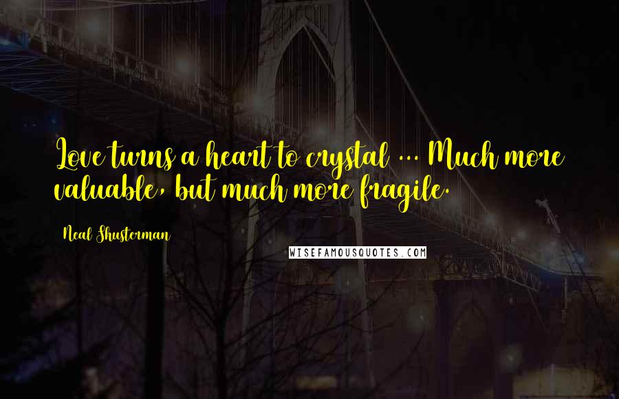 Neal Shusterman Quotes: Love turns a heart to crystal ... Much more valuable, but much more fragile.