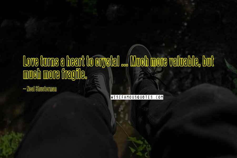 Neal Shusterman Quotes: Love turns a heart to crystal ... Much more valuable, but much more fragile.