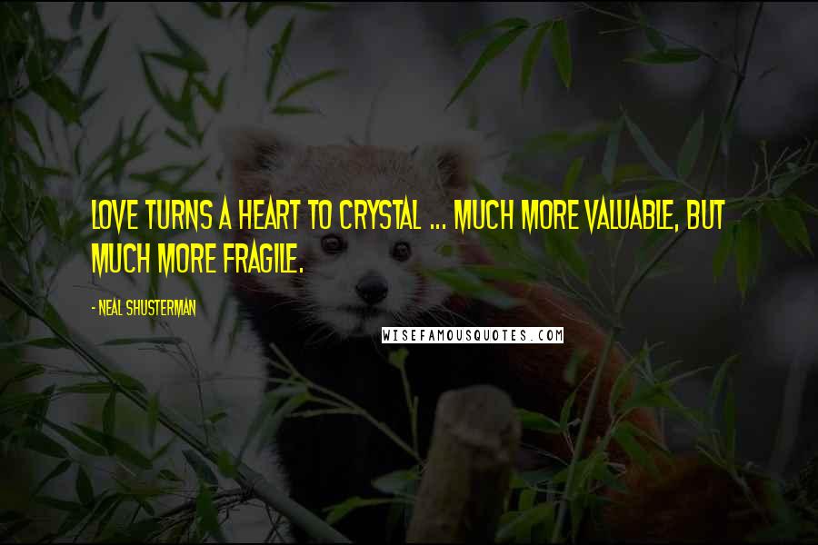 Neal Shusterman Quotes: Love turns a heart to crystal ... Much more valuable, but much more fragile.