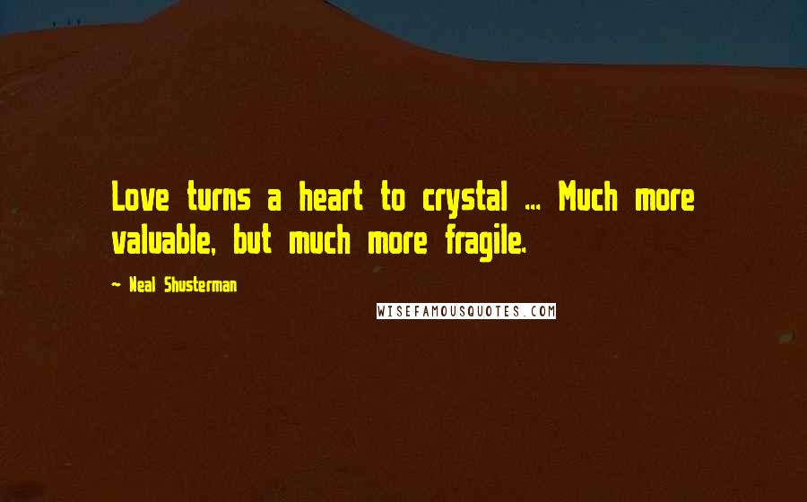 Neal Shusterman Quotes: Love turns a heart to crystal ... Much more valuable, but much more fragile.