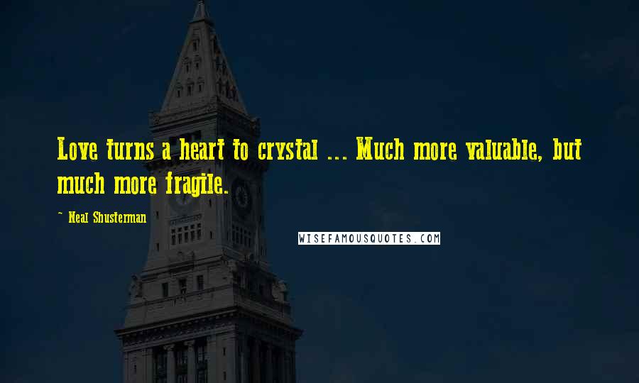 Neal Shusterman Quotes: Love turns a heart to crystal ... Much more valuable, but much more fragile.