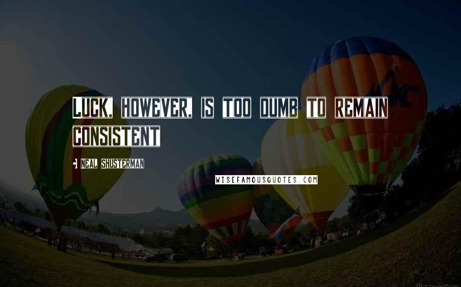 Neal Shusterman Quotes: Luck, however, is too dumb to remain consistent