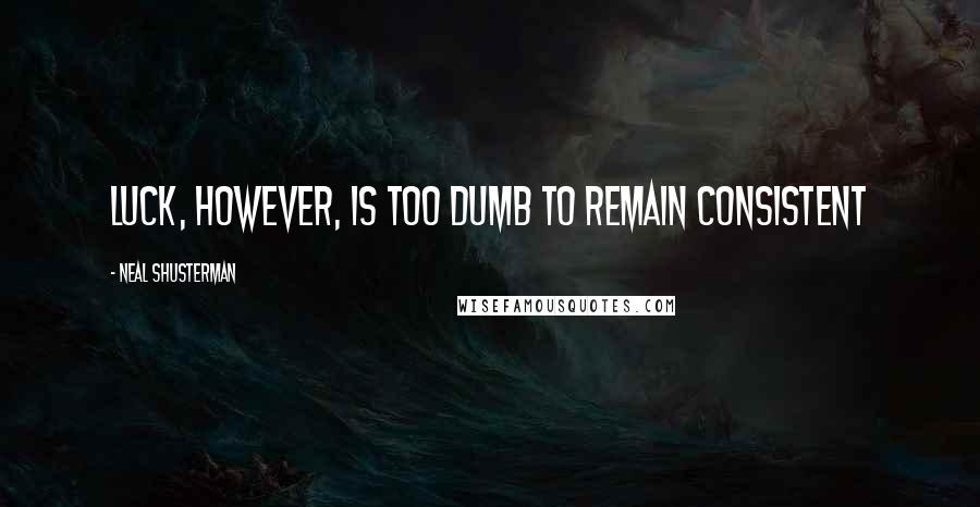 Neal Shusterman Quotes: Luck, however, is too dumb to remain consistent