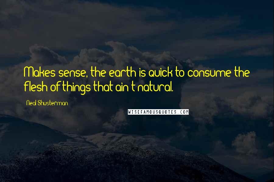 Neal Shusterman Quotes: Makes sense, the earth is quick to consume the flesh of things that ain't natural.