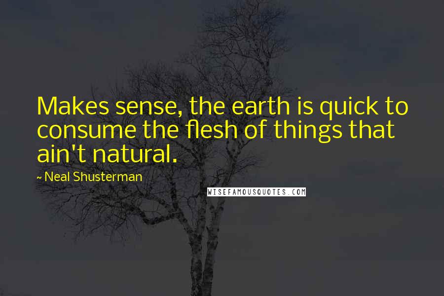 Neal Shusterman Quotes: Makes sense, the earth is quick to consume the flesh of things that ain't natural.