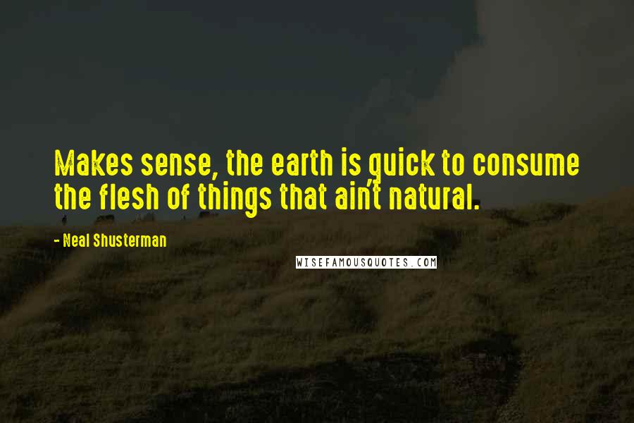Neal Shusterman Quotes: Makes sense, the earth is quick to consume the flesh of things that ain't natural.