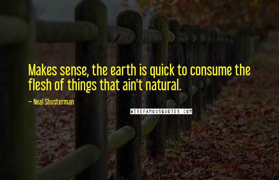 Neal Shusterman Quotes: Makes sense, the earth is quick to consume the flesh of things that ain't natural.