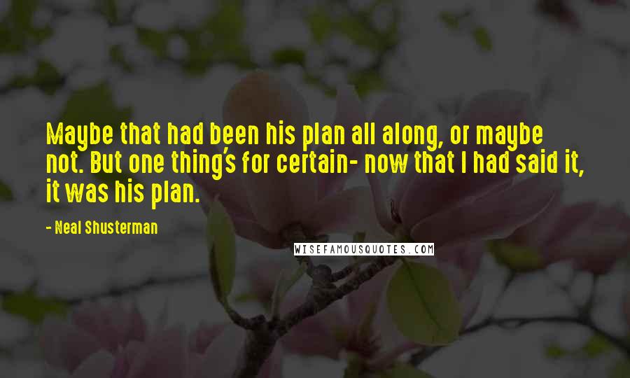 Neal Shusterman Quotes: Maybe that had been his plan all along, or maybe not. But one thing's for certain- now that I had said it, it was his plan.