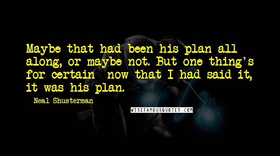 Neal Shusterman Quotes: Maybe that had been his plan all along, or maybe not. But one thing's for certain- now that I had said it, it was his plan.