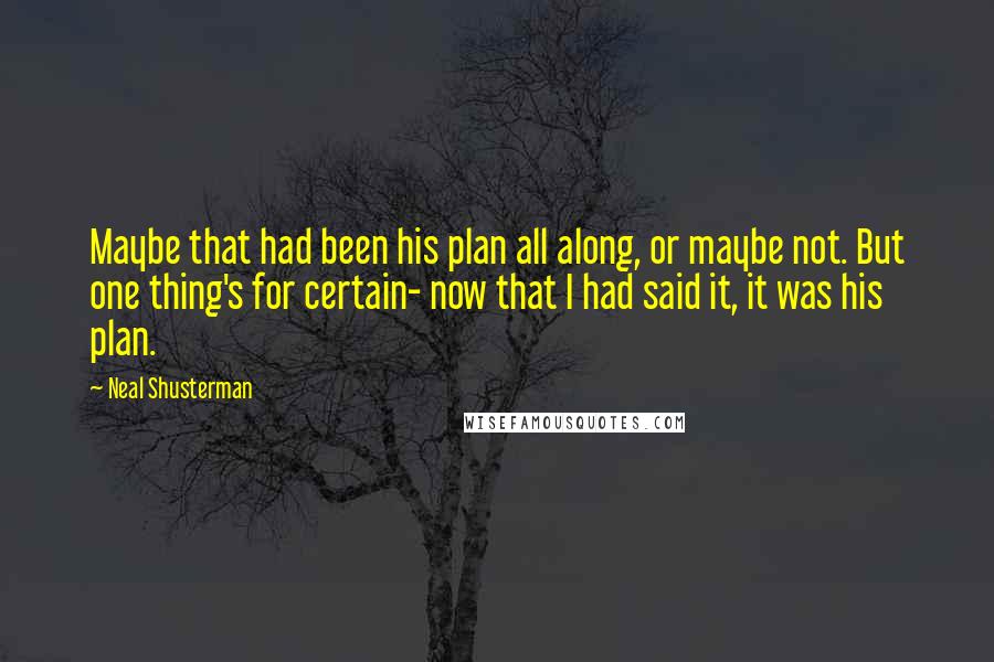 Neal Shusterman Quotes: Maybe that had been his plan all along, or maybe not. But one thing's for certain- now that I had said it, it was his plan.