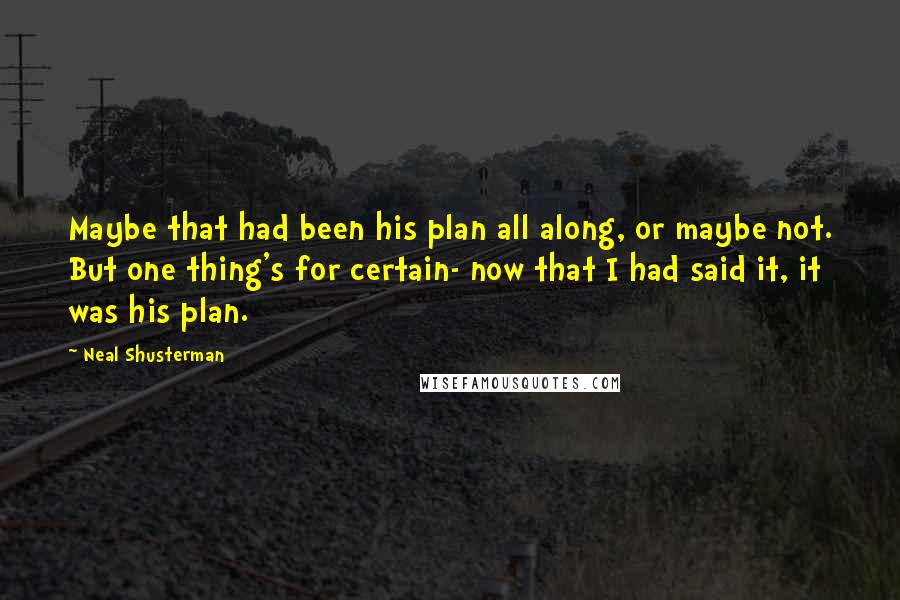 Neal Shusterman Quotes: Maybe that had been his plan all along, or maybe not. But one thing's for certain- now that I had said it, it was his plan.