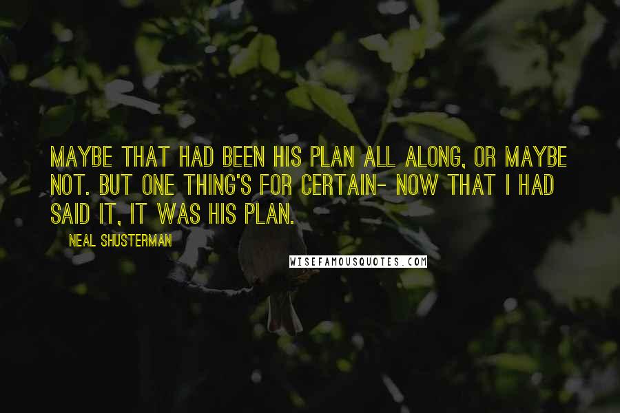 Neal Shusterman Quotes: Maybe that had been his plan all along, or maybe not. But one thing's for certain- now that I had said it, it was his plan.
