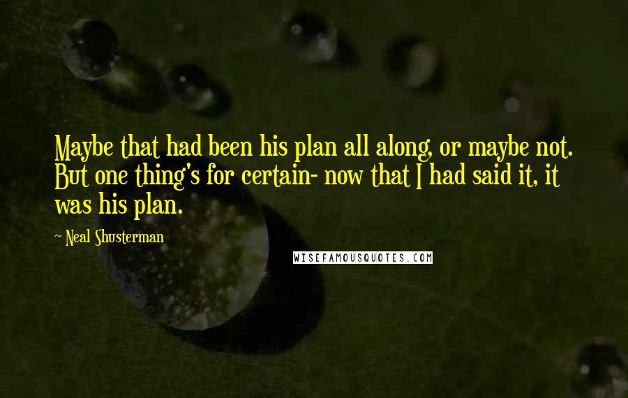 Neal Shusterman Quotes: Maybe that had been his plan all along, or maybe not. But one thing's for certain- now that I had said it, it was his plan.