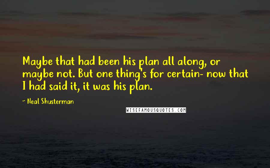 Neal Shusterman Quotes: Maybe that had been his plan all along, or maybe not. But one thing's for certain- now that I had said it, it was his plan.