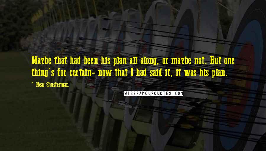 Neal Shusterman Quotes: Maybe that had been his plan all along, or maybe not. But one thing's for certain- now that I had said it, it was his plan.