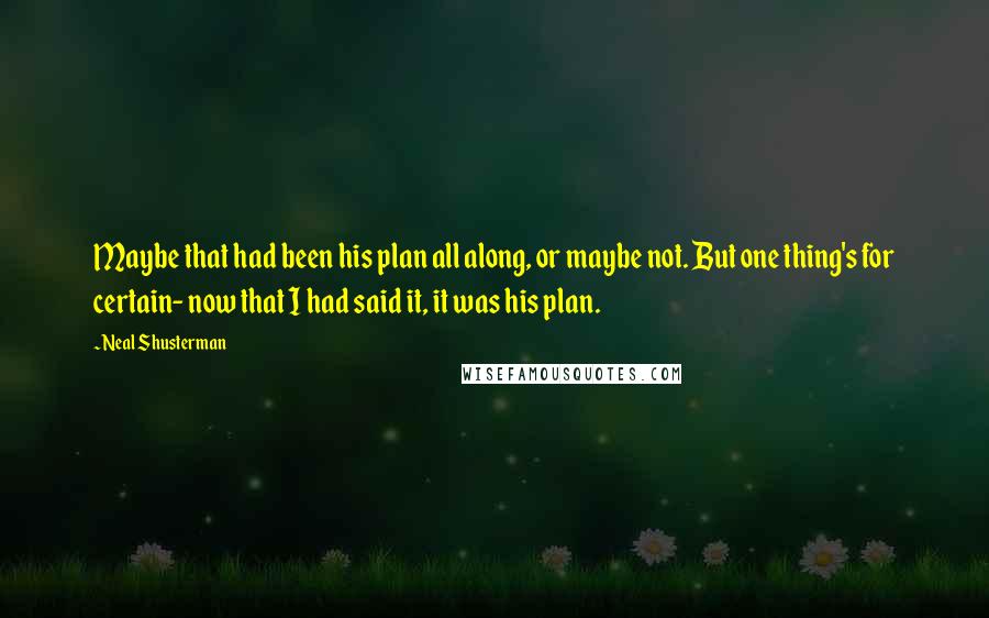 Neal Shusterman Quotes: Maybe that had been his plan all along, or maybe not. But one thing's for certain- now that I had said it, it was his plan.