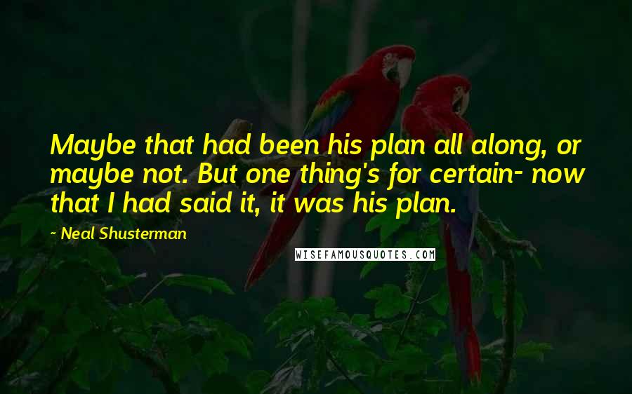 Neal Shusterman Quotes: Maybe that had been his plan all along, or maybe not. But one thing's for certain- now that I had said it, it was his plan.