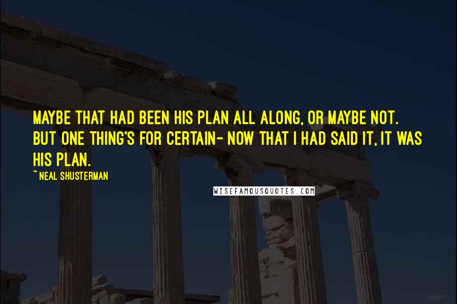 Neal Shusterman Quotes: Maybe that had been his plan all along, or maybe not. But one thing's for certain- now that I had said it, it was his plan.