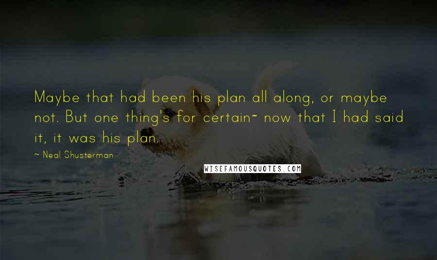 Neal Shusterman Quotes: Maybe that had been his plan all along, or maybe not. But one thing's for certain- now that I had said it, it was his plan.