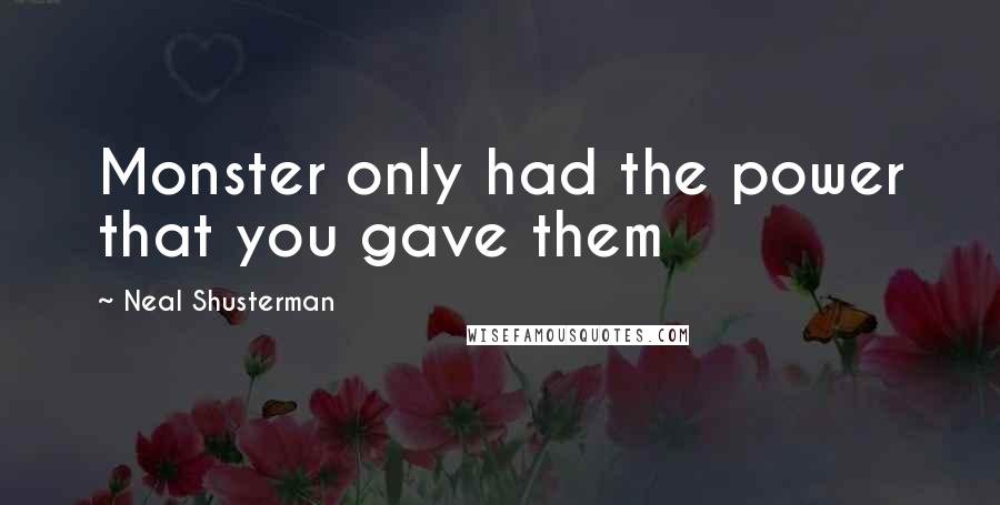 Neal Shusterman Quotes: Monster only had the power that you gave them
