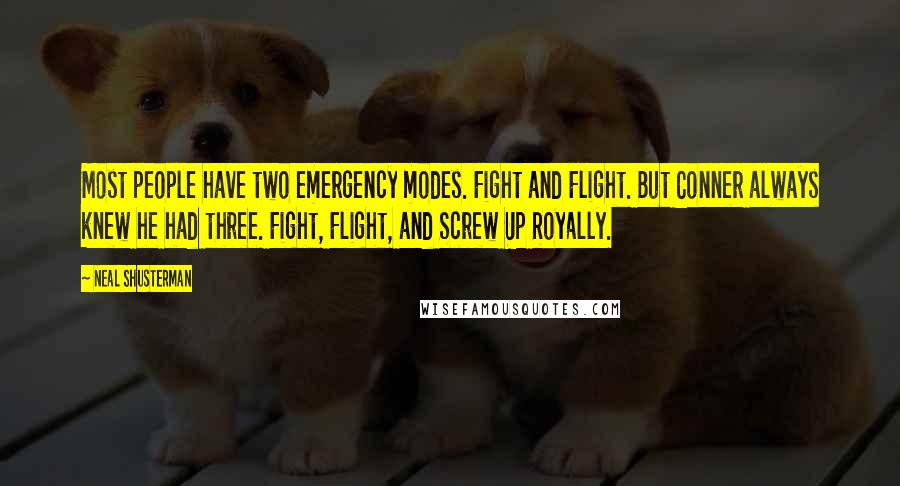 Neal Shusterman Quotes: Most people have two emergency modes. Fight and Flight. But Conner always knew he had three. Fight, Flight, and Screw Up Royally.