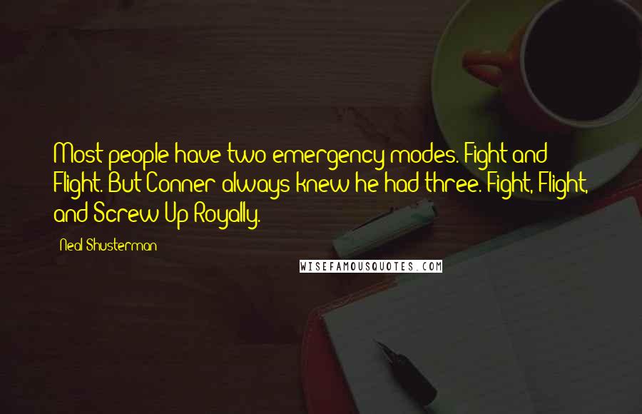 Neal Shusterman Quotes: Most people have two emergency modes. Fight and Flight. But Conner always knew he had three. Fight, Flight, and Screw Up Royally.