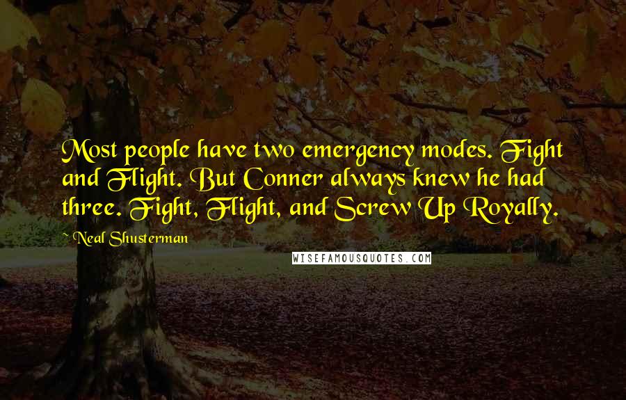 Neal Shusterman Quotes: Most people have two emergency modes. Fight and Flight. But Conner always knew he had three. Fight, Flight, and Screw Up Royally.