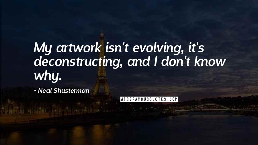 Neal Shusterman Quotes: My artwork isn't evolving, it's deconstructing, and I don't know why.