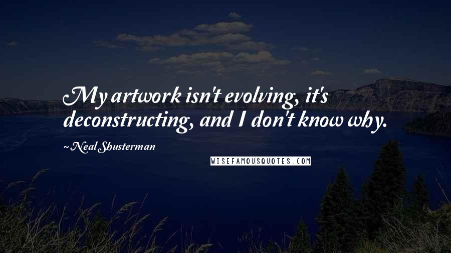 Neal Shusterman Quotes: My artwork isn't evolving, it's deconstructing, and I don't know why.