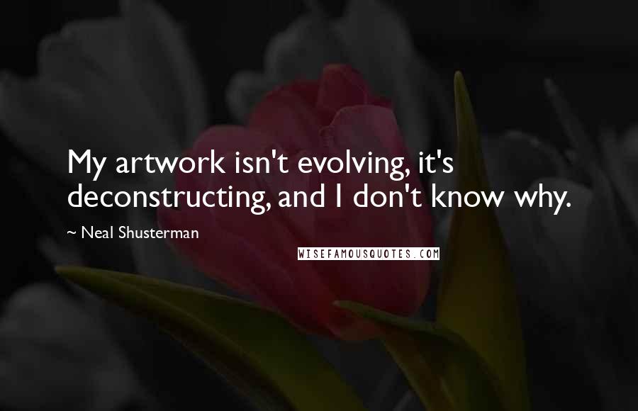 Neal Shusterman Quotes: My artwork isn't evolving, it's deconstructing, and I don't know why.