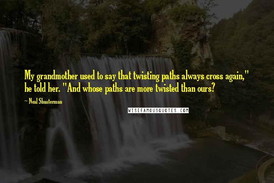 Neal Shusterman Quotes: My grandmother used to say that twisting paths always cross again," he told her. "And whose paths are more twisted than ours?