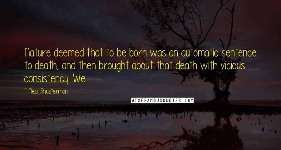 Neal Shusterman Quotes: Nature deemed that to be born was an automatic sentence to death, and then brought about that death with vicious consistency. We