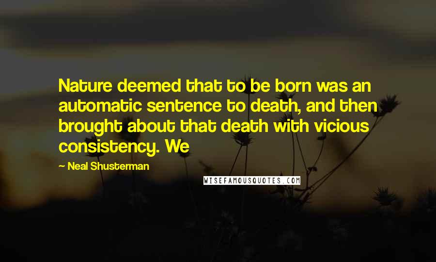 Neal Shusterman Quotes: Nature deemed that to be born was an automatic sentence to death, and then brought about that death with vicious consistency. We