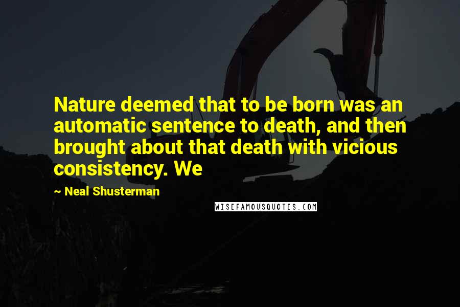 Neal Shusterman Quotes: Nature deemed that to be born was an automatic sentence to death, and then brought about that death with vicious consistency. We